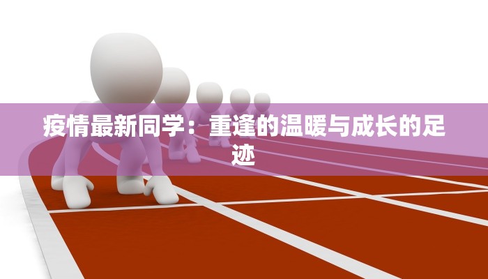 疫情最新同学：重逢的温暖与成长的足迹