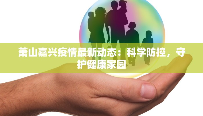 萧山嘉兴疫情最新动态：科学防控，守护健康家园