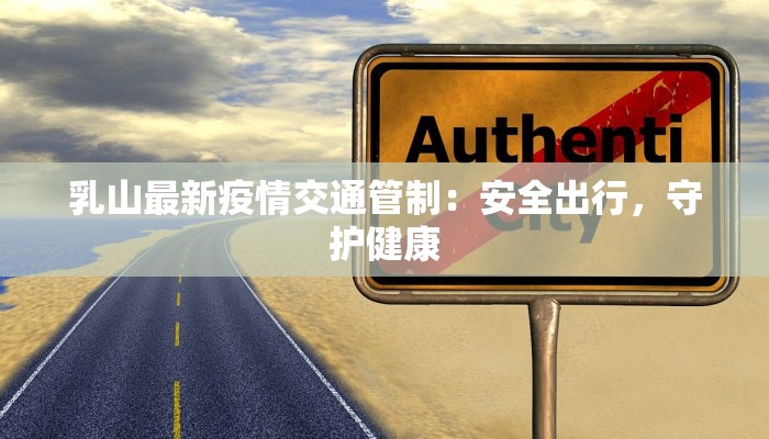 乳山最新疫情交通管制：安全出行，守护健康