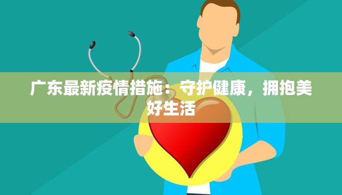 广东最新疫情措施：守护健康，拥抱美好生活