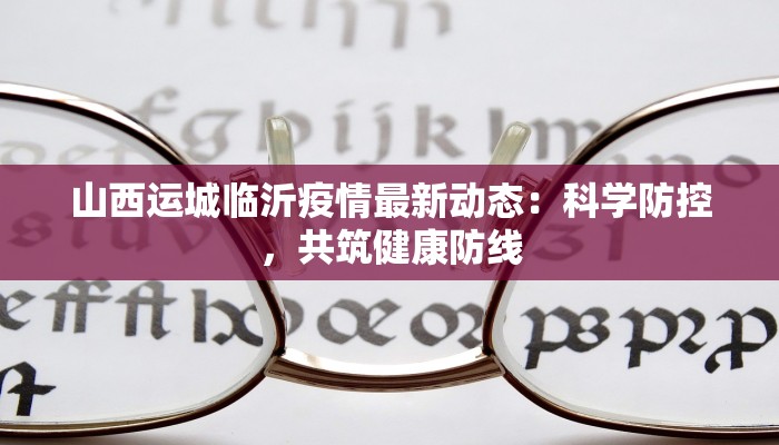 山西运城临沂疫情最新动态：科学防控，共筑健康防线
