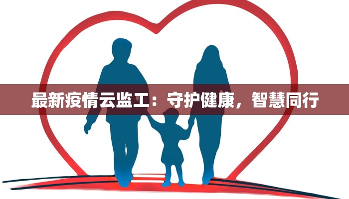 最新疫情云监工：守护健康，智慧同行