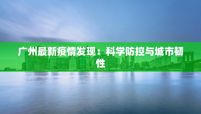 广州最新疫情发现：科学防控与城市韧性