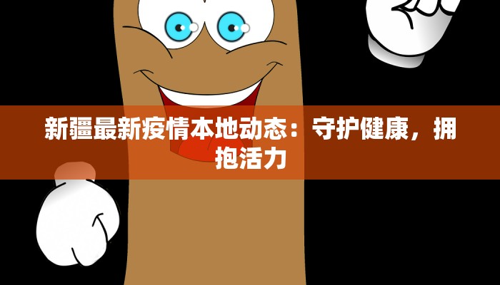 新疆最新疫情本地动态：守护健康，拥抱活力