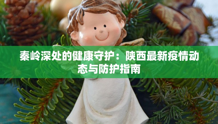 秦岭深处的健康守护：陕西最新疫情动态与防护指南