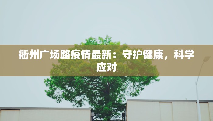 衢州广场路疫情最新：守护健康，科学应对
