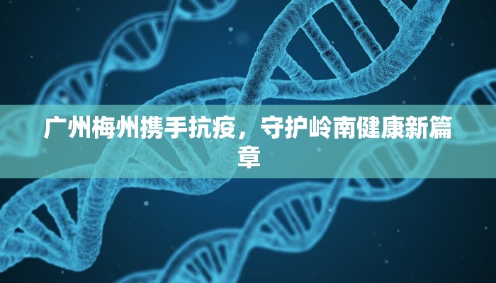 广州梅州携手抗疫，守护岭南健康新篇章