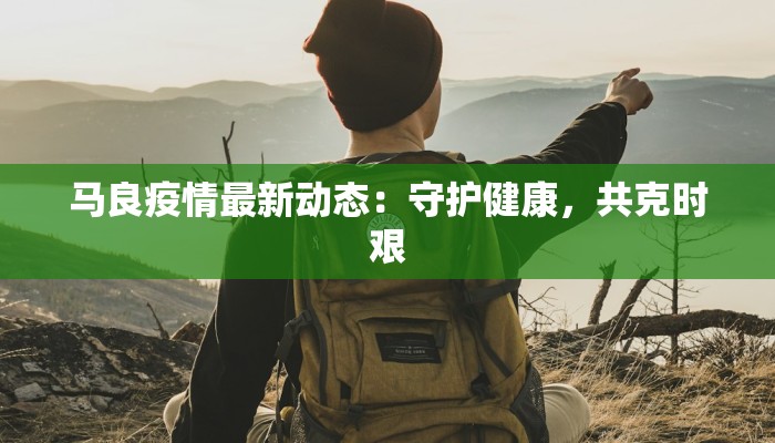 马良疫情最新动态：守护健康，共克时艰