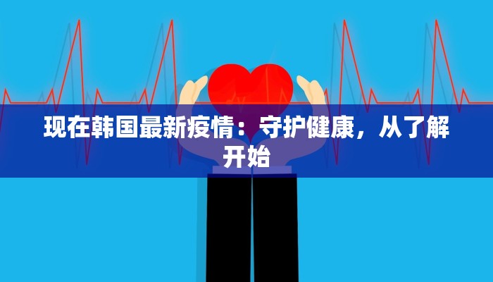 现在韩国最新疫情：守护健康，从了解开始