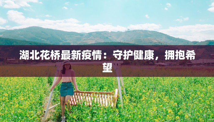 湖北花桥最新疫情：守护健康，拥抱希望