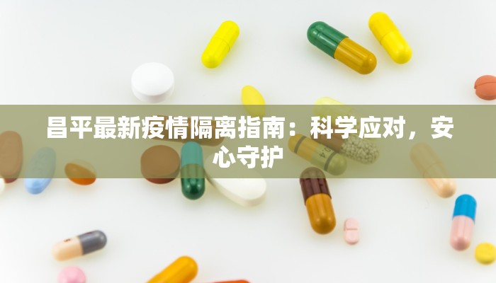 昌平最新疫情隔离指南：科学应对，安心守护