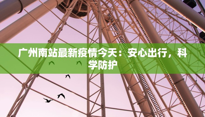 广州南站最新疫情今天：安心出行，科学防护