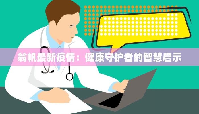 翁帆最新疫情：健康守护者的智慧启示