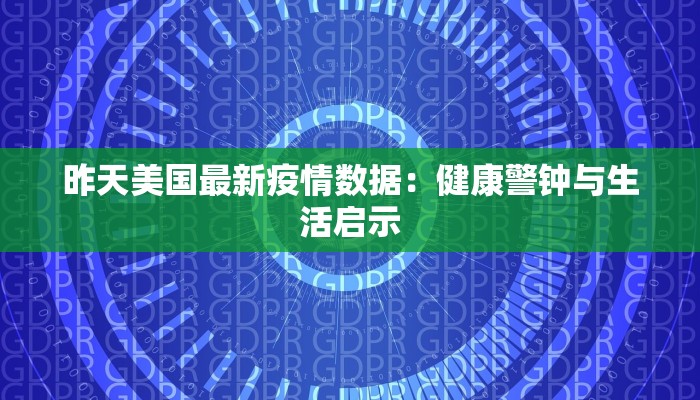 昨天美国最新疫情数据：健康警钟与生活启示