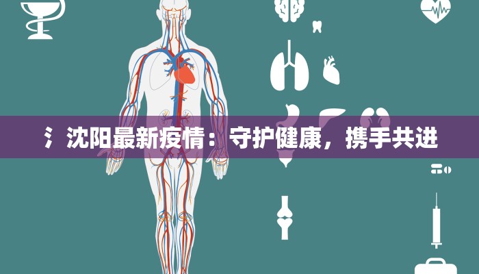氵沈阳最新疫情：守护健康，携手共进