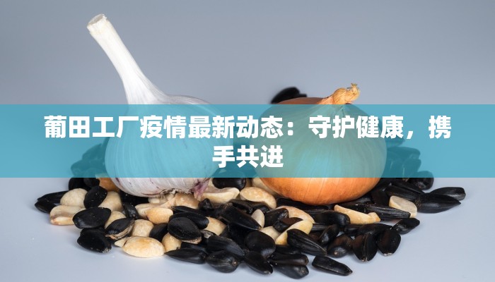 葡田工厂疫情最新动态：守护健康，携手共进