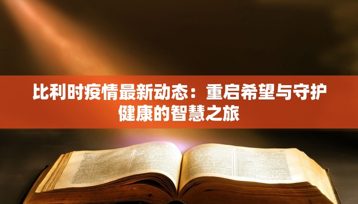 比利时疫情最新动态：重启希望与守护健康的智慧之旅