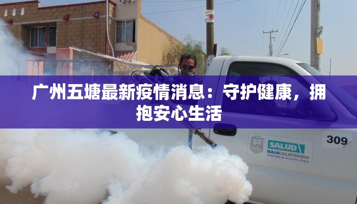 广州五塘最新疫情消息：守护健康，拥抱安心生活