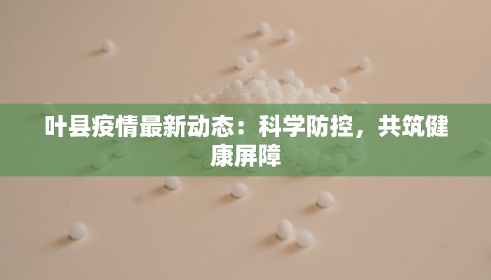 叶县疫情最新动态：科学防控，共筑健康屏障