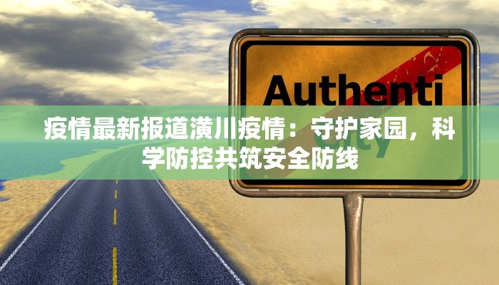 疫情最新报道潢川疫情：守护家园，科学防控共筑安全防线