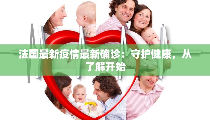 法国最新疫情最新确诊：守护健康，从了解开始