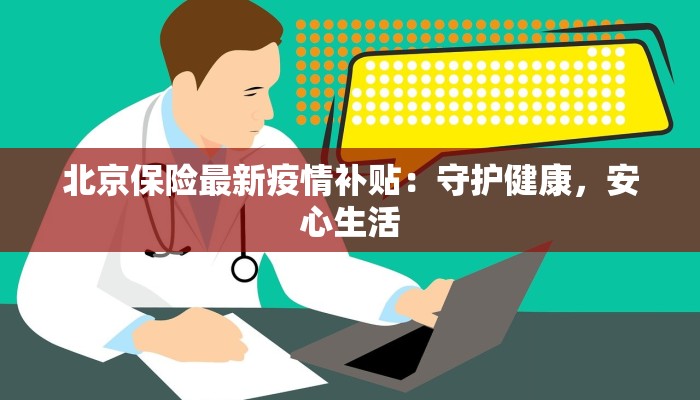 北京保险最新疫情补贴：守护健康，安心生活