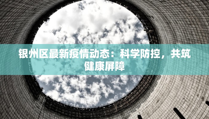 银州区最新疫情动态：科学防控，共筑健康屏障
