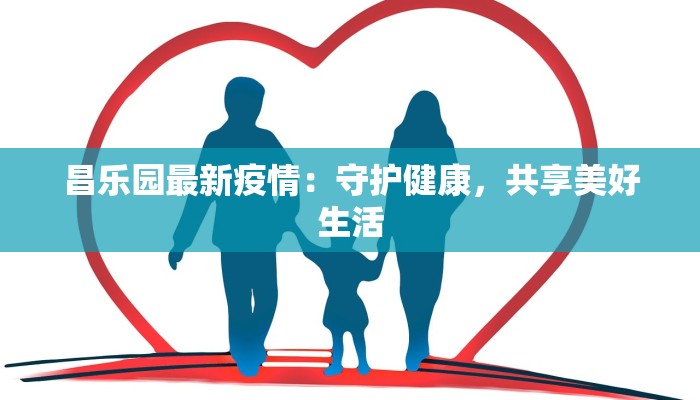 昌乐园最新疫情：守护健康，共享美好生活