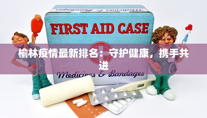 榆林疫情最新排名：守护健康，携手共进