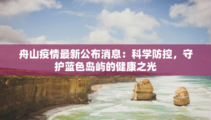 舟山疫情最新公布消息：科学防控，守护蓝色岛屿的健康之光