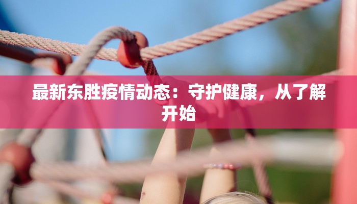 最新东胜疫情动态：守护健康，从了解开始
