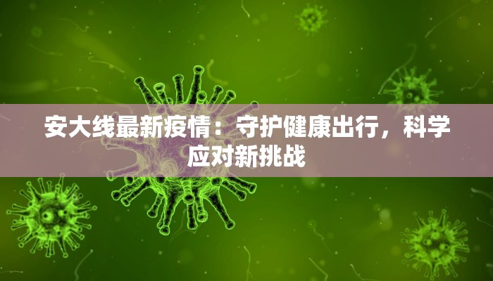 安大线最新疫情：守护健康出行，科学应对新挑战