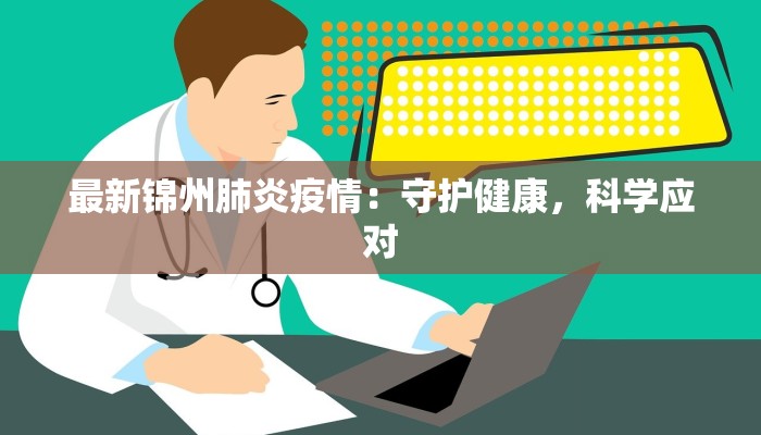 最新锦州肺炎疫情：守护健康，科学应对