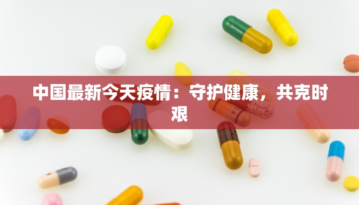 中国最新今天疫情：守护健康，共克时艰