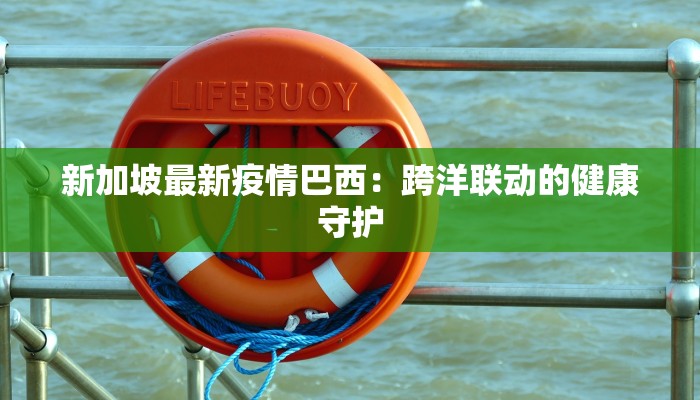 新加坡最新疫情巴西：跨洋联动的健康守护