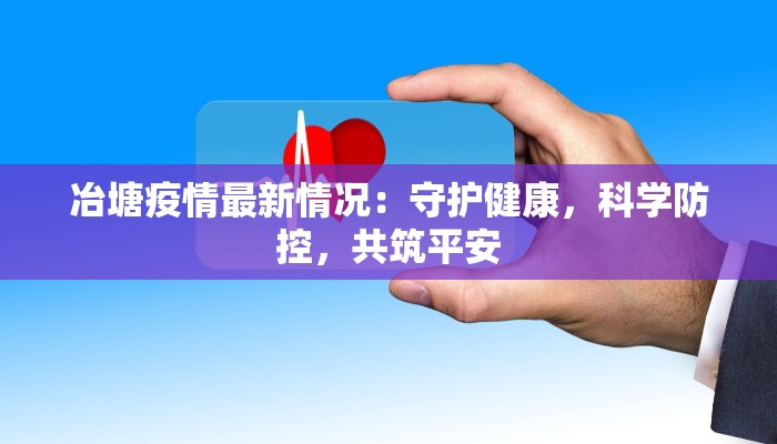 冶塘疫情最新情况：守护健康，科学防控，共筑平安
