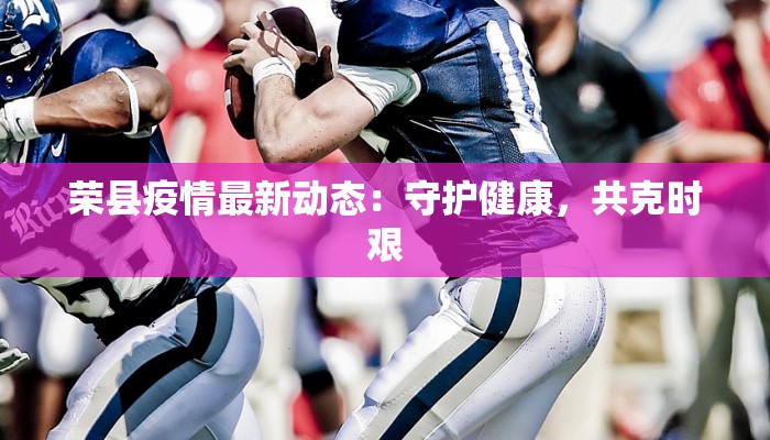 荣县疫情最新动态：守护健康，共克时艰
