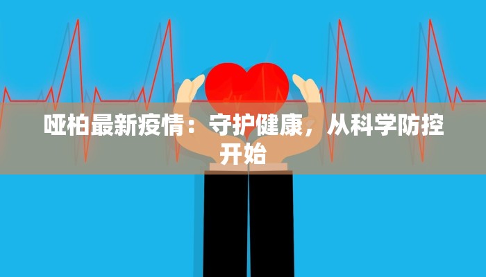 哑柏最新疫情：守护健康，从科学防控开始