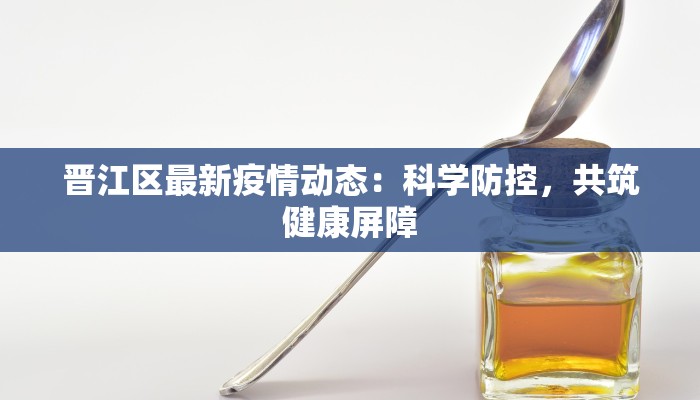 晋江区最新疫情动态：科学防控，共筑健康屏障