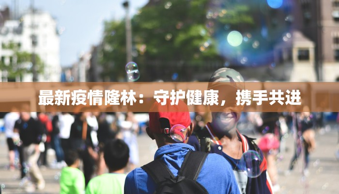 最新疫情隆林：守护健康，携手共进