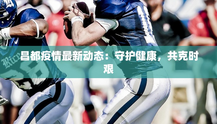 昌都疫情最新动态：守护健康，共克时艰