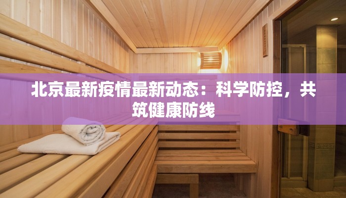 北京最新疫情最新动态：科学防控，共筑健康防线