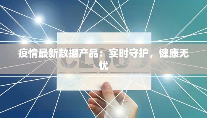 疫情最新数据产品：实时守护，健康无忧