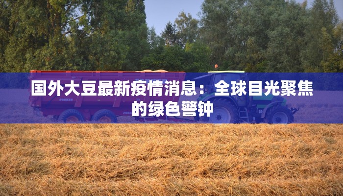 国外大豆最新疫情消息：全球目光聚焦的绿色警钟