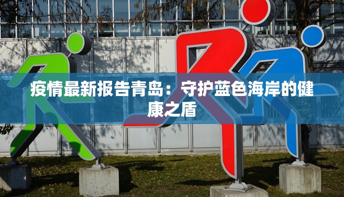 疫情最新报告青岛：守护蓝色海岸的健康之盾