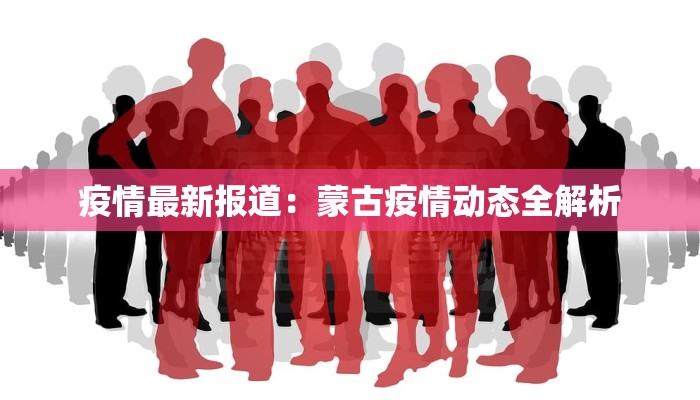 疫情最新报道：蒙古疫情动态全解析