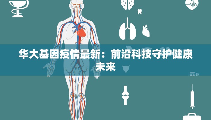 华大基因疫情最新：前沿科技守护健康未来