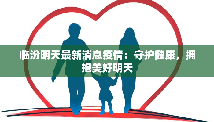 临汾明天最新消息疫情：守护健康，拥抱美好明天