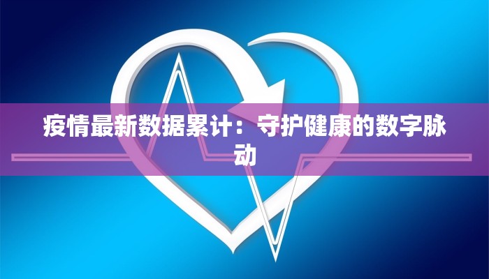 疫情最新数据累计：守护健康的数字脉动