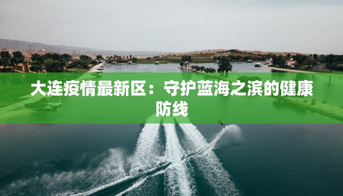 大连疫情最新区：守护蓝海之滨的健康防线